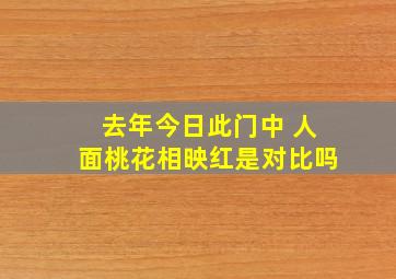 去年今日此门中 人面桃花相映红是对比吗